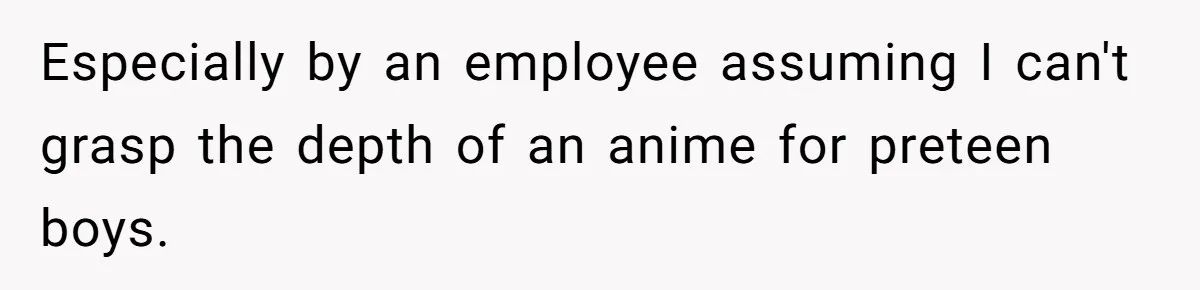 Woman Calls Out Anime Store Employee Who Told Her She’s Too Dumb For Naruto Tattoos Especially by an employee assuming I can't grasp the depth of an anime for preteen boys.