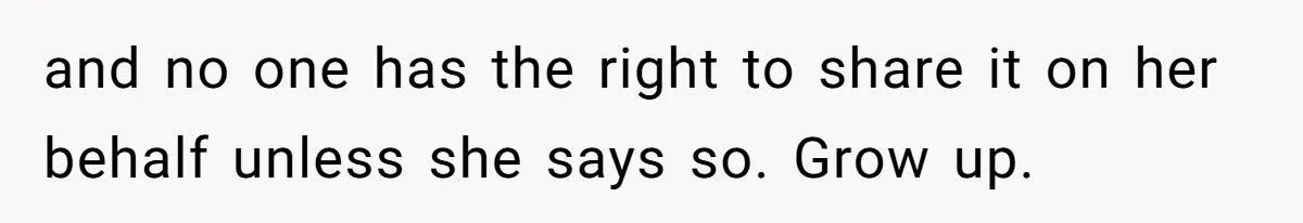 and no one has the right to share it on her behalf unless she says so. Grow up.