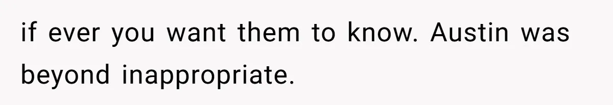 if ever you want them to know. Austin was beyond inappropriate.