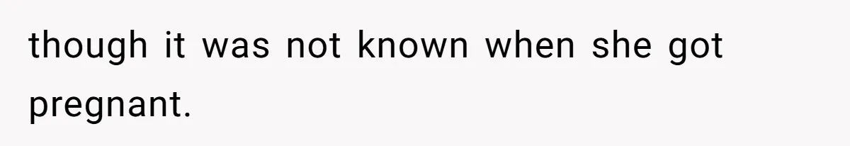 though it was not known when she got pregnant.
