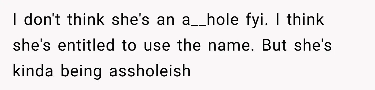 I don't think she's an a__hole fyi. I think she's entitled to use the name. But she's kinda being assholeish