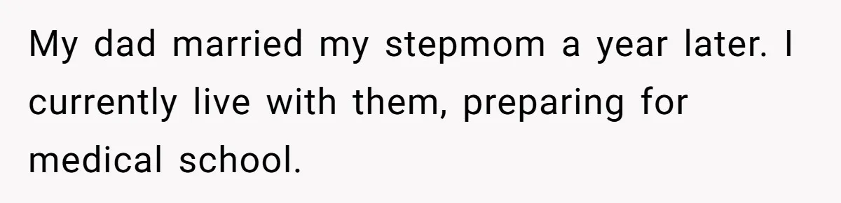 My dad married my stepmom a year later. I currently live with them, preparing for medical school.