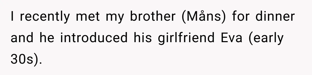 I recently met my brother (Måns) for dinner and he introduced his girlfriend Eva (early 30s).