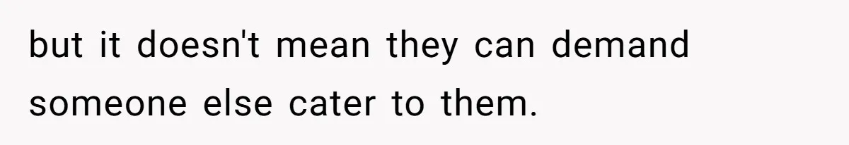 but it doesn't mean they can demand someone else cater to them.