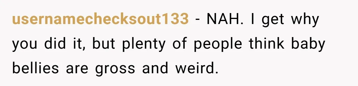 usernamechecksout133 − NAH. I get why you did it, but plenty of people think baby bellies are gross and weird.