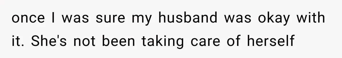 once I was sure my husband was okay with it. She's not been taking care of herself