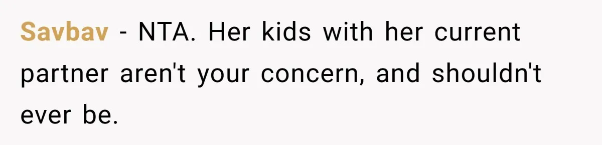 Savbav − NTA. Her kids with her current partner aren't your concern, and shouldn't ever be.