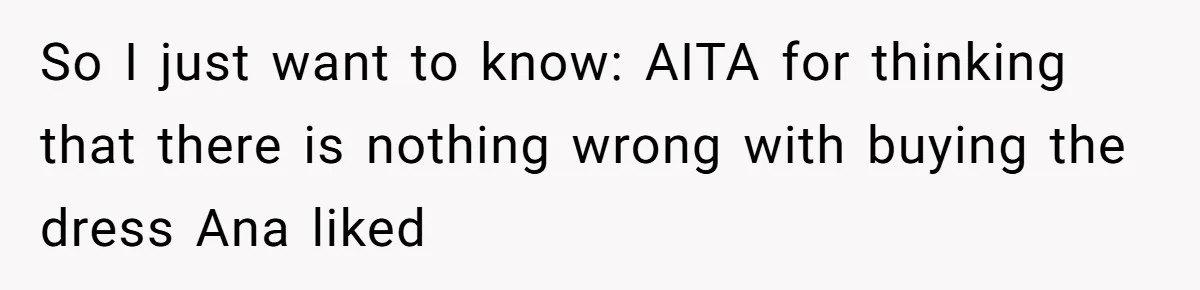 So I just want to know: AITA for thinking that there is nothing wrong with buying the dress Ana liked