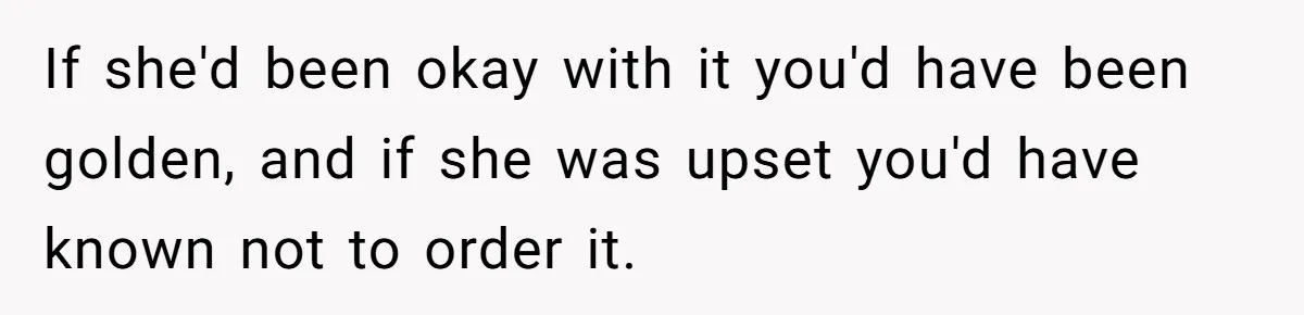 If she'd been okay with it you'd have been golden, and if she was upset you'd have known not to order it.