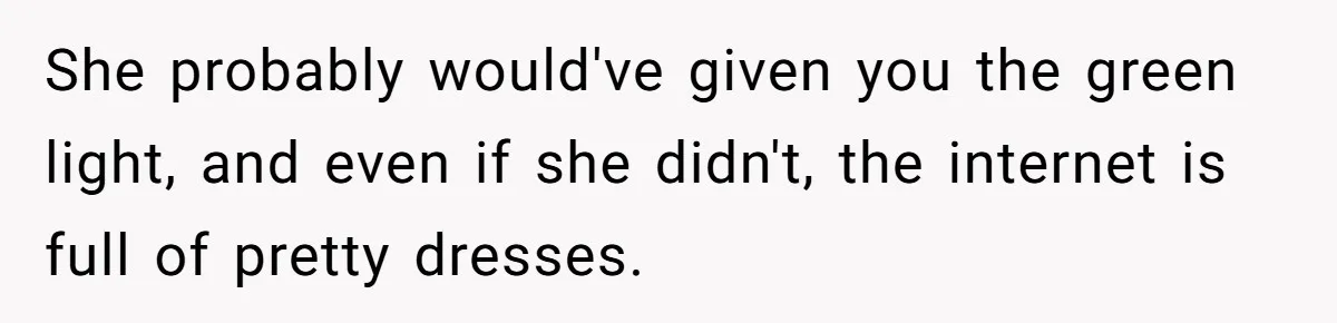 She probably would've given you the green light, and even if she didn't, the internet is full of pretty dresses.