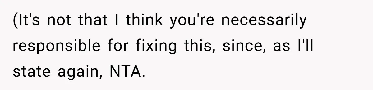 (It's not that I think you're necessarily responsible for fixing this, since, as I'll state again, NTA.