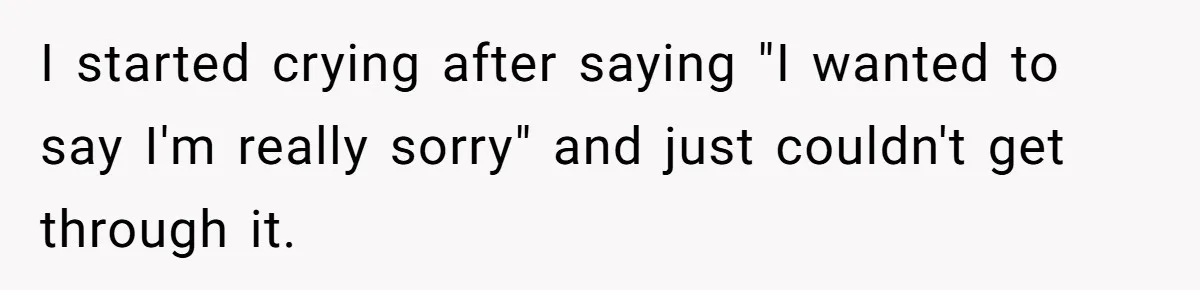 I started crying after saying "I wanted to say I'm really sorry" and just couldn't get through it.