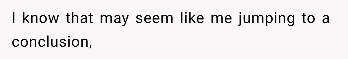 I know that may seem like me jumping to a conclusion,
