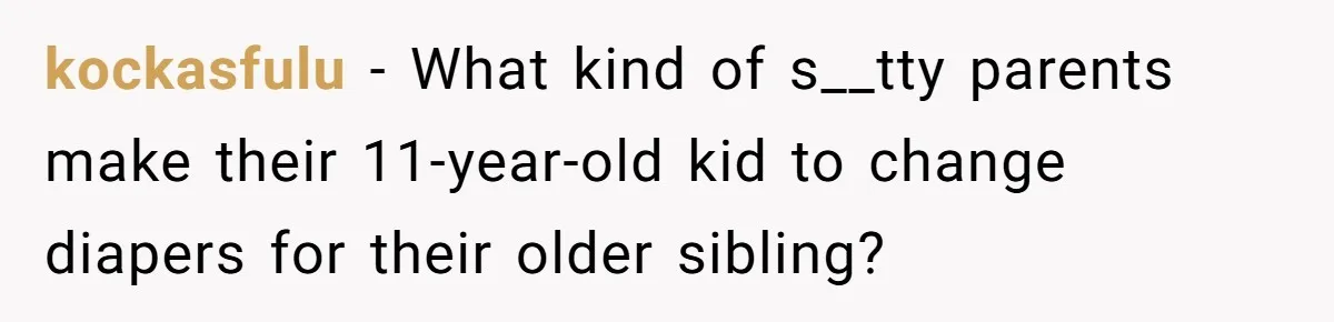 kockasfulu − What kind of s__tty parents make their 11-year-old kid to change diapers for their older sibling?