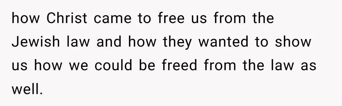 Grandma’s “Harmless Test” Backfires When Teen Calls Her Out And Dad Takes His Side how Christ came to free us from the Jewish law and how they wanted to show us how we could be freed from the law as well.