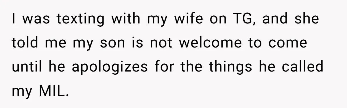 Grandma’s “Harmless Test” Backfires When Teen Calls Her Out And Dad Takes His Side I was texting with my wife on TG, and she told me my son is not welcome to come until he apologizes for the things he called my MIL.