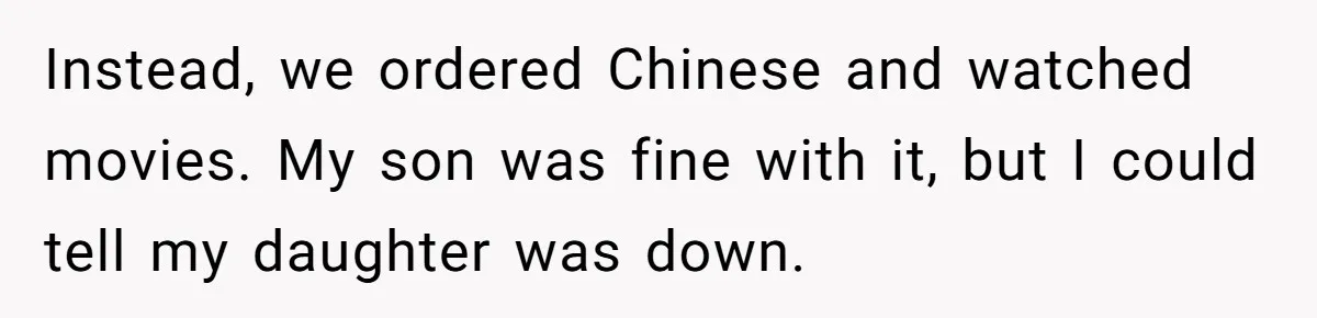 Grandma’s “Harmless Test” Backfires When Teen Calls Her Out And Dad Takes His Side Instead, we ordered Chinese and watched movies. My son was fine with it, but I could tell my daughter was down.