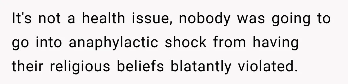 Grandma’s “Harmless Test” Backfires When Teen Calls Her Out And Dad Takes His Side It's not a health issue, nobody was going to go into anaphylactic shock from having their religious beliefs blatantly violated.