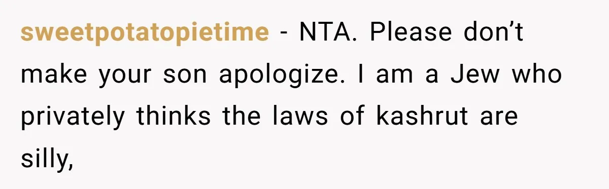 Grandma’s “Harmless Test” Backfires When Teen Calls Her Out And Dad Takes His Side sweetpotatopietime − NTA. Please don’t make your son apologize. I am a Jew who privately thinks the laws of kashrut are silly,