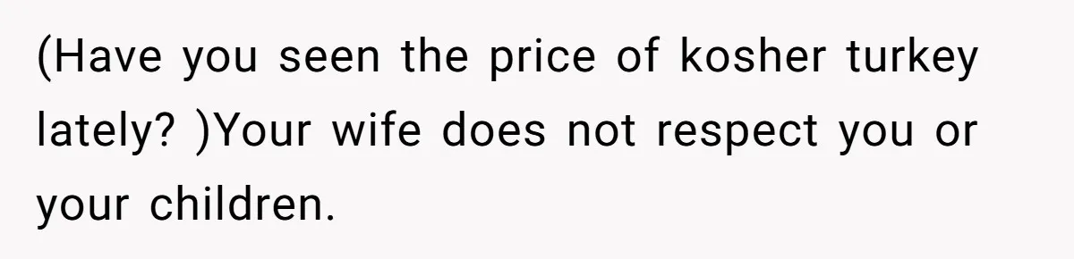 Grandma’s “Harmless Test” Backfires When Teen Calls Her Out And Dad Takes His Side (Have you seen the price of kosher turkey lately? )Your wife does not respect you or your children.