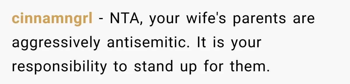 Grandma’s “Harmless Test” Backfires When Teen Calls Her Out And Dad Takes His Side cinnamngrl − NTA, your wife's parents are aggressively antisemitic. It is your responsibility to stand up for them.