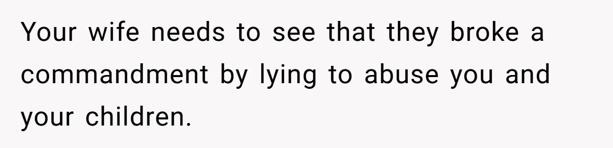 Grandma’s “Harmless Test” Backfires When Teen Calls Her Out And Dad Takes His Side Your wife needs to see that they broke a commandment by lying to abuse you and your children.