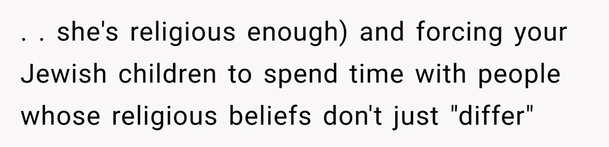 Grandma’s “Harmless Test” Backfires When Teen Calls Her Out And Dad Takes His Side . . she's religious enough) and forcing your Jewish children to spend time with people whose religious beliefs don't just "differ"