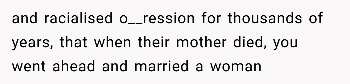 Grandma’s “Harmless Test” Backfires When Teen Calls Her Out And Dad Takes His Side and racialised o__ression for thousands of years, that when their mother died, you went ahead and married a woman