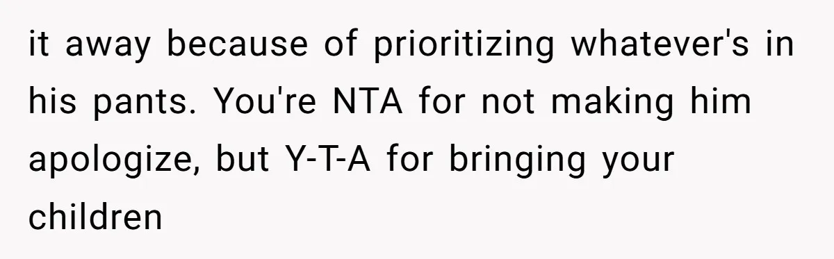 Grandma’s “Harmless Test” Backfires When Teen Calls Her Out And Dad Takes His Side it away because of prioritizing whatever's in his pants. You're NTA for not making him apologize, but Y-T-A for bringing your children