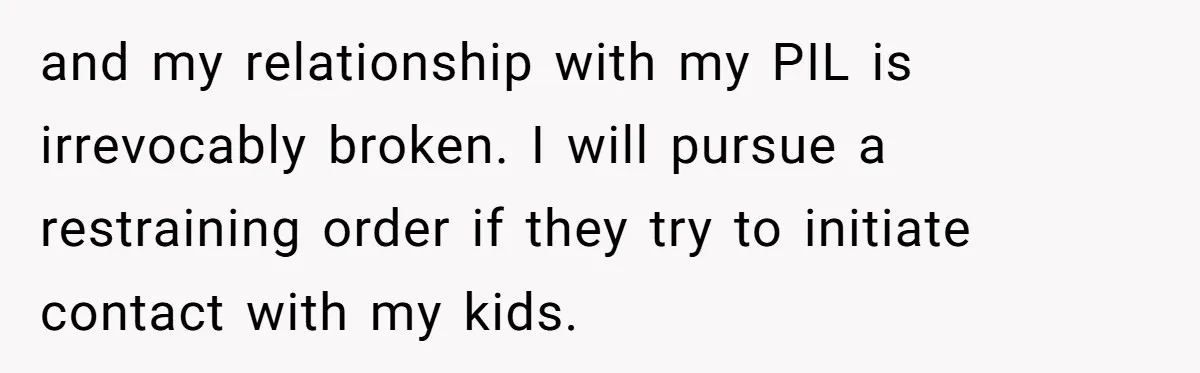 Grandma’s “Harmless Test” Backfires When Teen Calls Her Out And Dad Takes His Side and my relationship with my PIL is irrevocably broken. I will pursue a restraining order if they try to initiate contact with my kids.