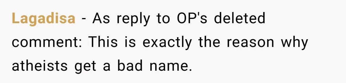 Lagadisa − As reply to OP's deleted comment: This is exactly the reason why atheists get a bad name.