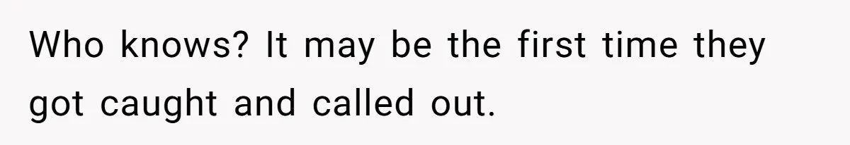 Who knows? It may be the first time they got caught and called out.