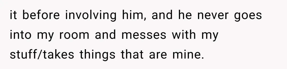 it before involving him, and he never goes into my room and messes with my stuff/takes things that are mine.