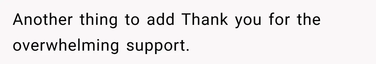 Another thing to add Thank you for the overwhelming support.