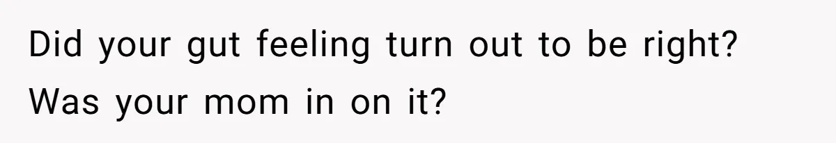 Did your gut feeling turn out to be right? Was your mom in on it?