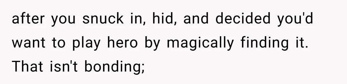 after you snuck in, hid, and decided you'd want to play hero by magically finding it. That isn't bonding;