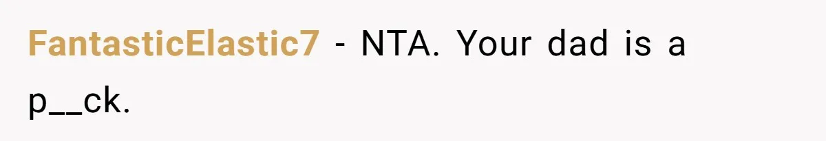 FantasticElastic7 − NTA. Your dad is a p__ck.