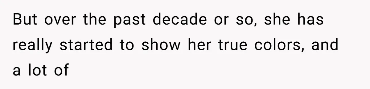 But over the past decade or so, she has really started to show her true colors, and a lot of