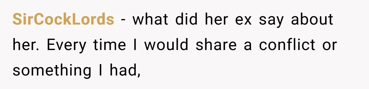 SirCockLords − what did her ex say about her. Every time I would share a conflict or something I had,