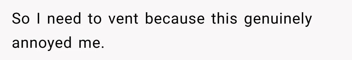 So I need to vent because this genuinely annoyed me.