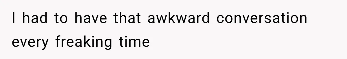 I had to have that awkward conversation every freaking time