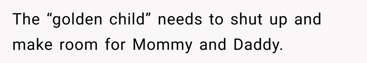 The “golden child” needs to shut up and make room for Mommy and Daddy.