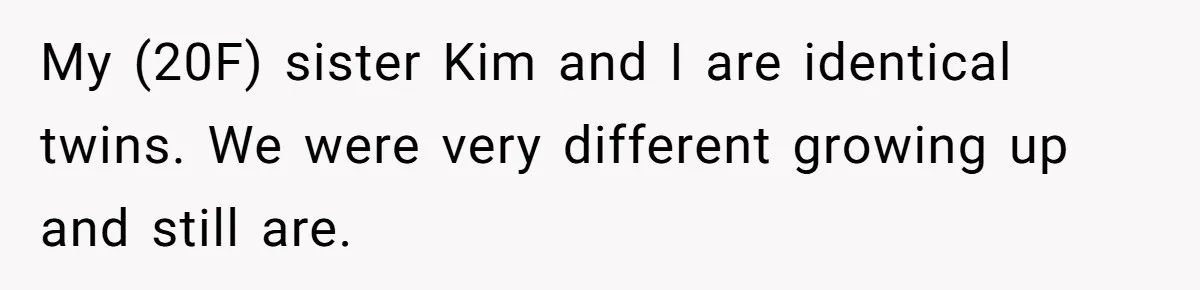 Twin Blames Sister For Ruining Date, Gets Called Out For Her Own Behavior My (20F) sister Kim and I are identical twins. We were very different growing up and still are.
