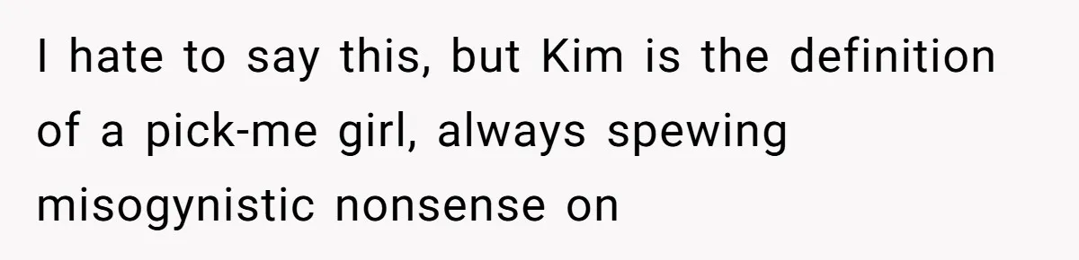 Twin Blames Sister For Ruining Date, Gets Called Out For Her Own Behavior I hate to say this, but Kim is the definition of a pick-me girl, always spewing misogynistic nonsense on