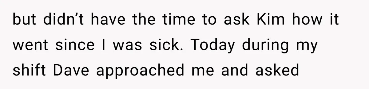 Twin Blames Sister For Ruining Date, Gets Called Out For Her Own Behavior but didn’t have the time to ask Kim how it went since I was sick. Today during my shift Dave approached me and asked