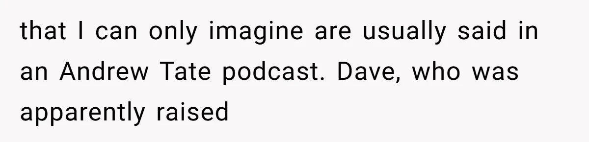 Twin Blames Sister For Ruining Date, Gets Called Out For Her Own Behavior that I can only imagine are usually said in an Andrew Tate podcast. Dave, who was apparently raised