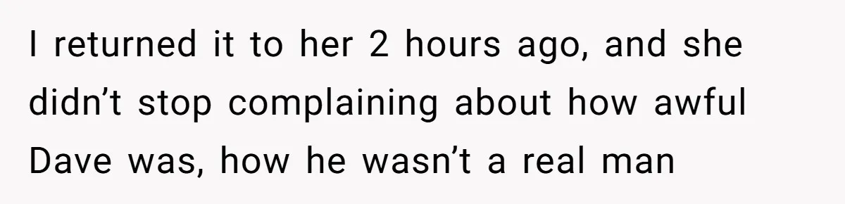 Twin Blames Sister For Ruining Date, Gets Called Out For Her Own Behavior I returned it to her 2 hours ago, and she didn’t stop complaining about how awful Dave was, how he wasn’t a real man