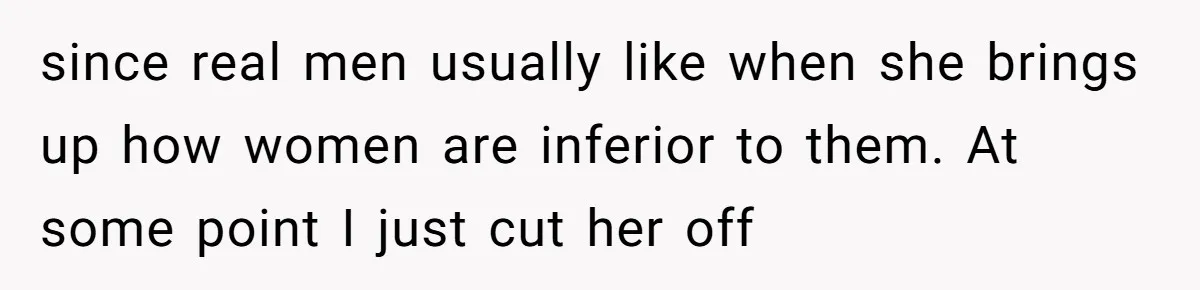 Twin Blames Sister For Ruining Date, Gets Called Out For Her Own Behavior since real men usually like when she brings up how women are inferior to them. At some point I just cut her off
