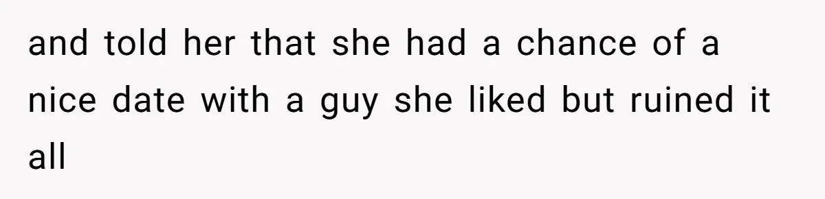 Twin Blames Sister For Ruining Date, Gets Called Out For Her Own Behavior and told her that she had a chance of a nice date with a guy she liked but ruined it all