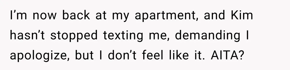 Twin Blames Sister For Ruining Date, Gets Called Out For Her Own Behavior I’m now back at my apartment, and Kim hasn’t stopped texting me, demanding I apologize, but I don’t feel like it. AITA?